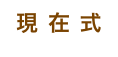 現 在 式